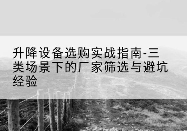 石家庄移动式升降机厂家推荐-升降设备选购实战指南-三类场景下的厂家筛选与避坑经验