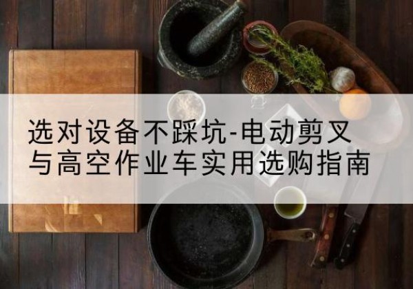 石家庄电动剪叉升降平台怎么选-选对设备不踩坑-电动剪叉与高空作业车实用选购指南